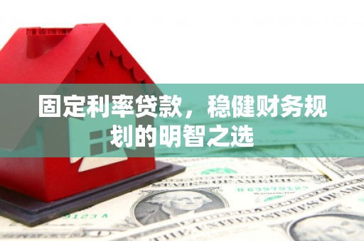 红原固定利率贷款，稳健财务规划的明智之选