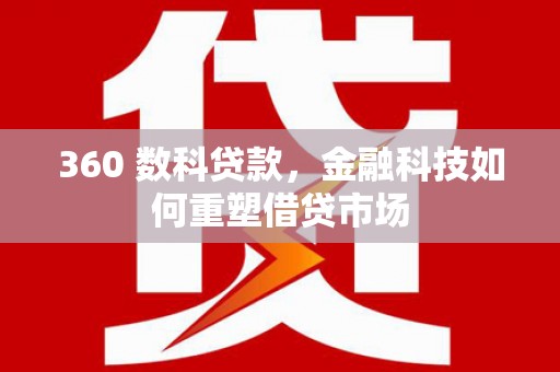红原360 数科贷款，金融科技如何重塑借贷市场