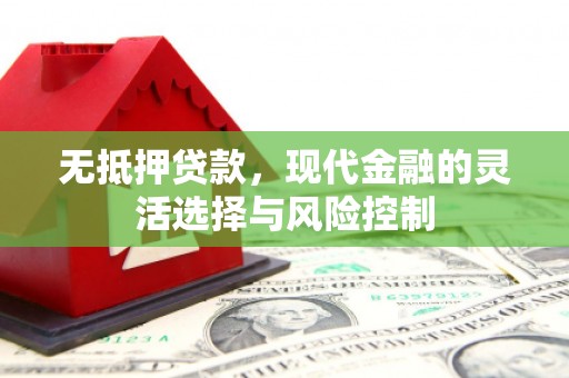 红原无抵押贷款，现代金融的灵活选择与风险控制