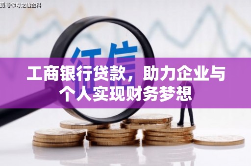 红原工商银行贷款，助力企业与个人实现财务梦想