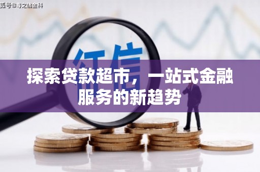 红原探索贷款超市，一站式金融服务的新趋势