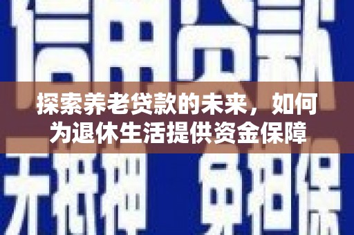 红原探索养老贷款的未来，如何为退休生活提供资金保障
