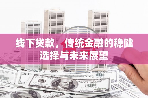 红原线下贷款，传统金融的稳健选择与未来展望