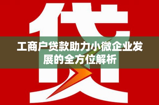 红原工商户贷款助力小微企业发展的全方位解析