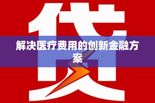 红原解决医疗费用的创新金融方案