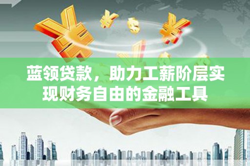 红原蓝领贷款，助力工薪阶层实现财务自由的金融工具