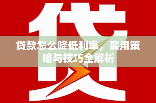 红原贷款怎么降低利率，实用策略与技巧全解析