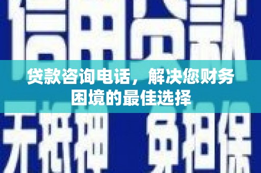 红原贷款咨询电话，解决您财务困境的最佳选择