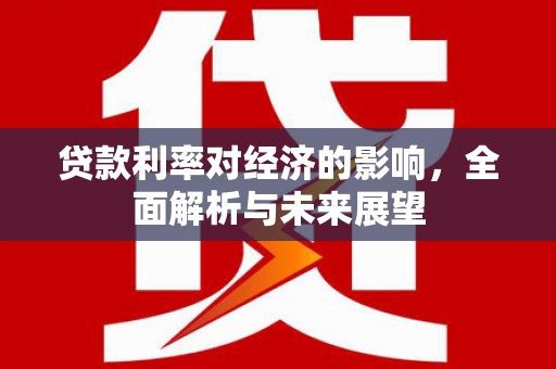红原贷款利率对经济的影响，全面解析与未来展望