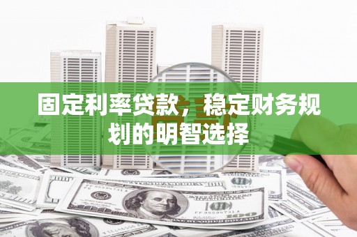 红原固定利率贷款，稳定财务规划的明智选择