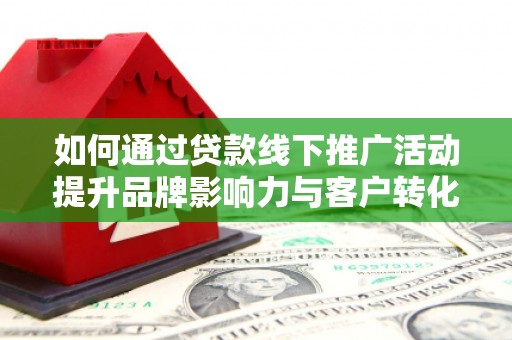 红原如何通过贷款线下推广活动提升品牌影响力与客户转化率
