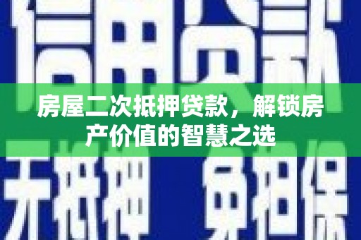 红原房屋二次抵押贷款，解锁房产价值的智慧之选