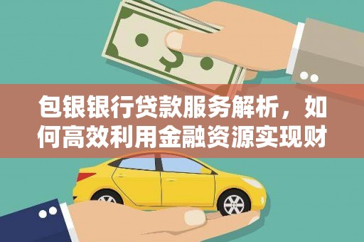 红原包银银行贷款服务解析，如何高效利用金融资源实现财富增长