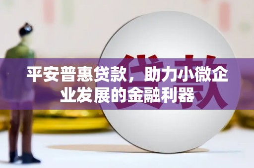 红原平安普惠贷款，助力小微企业发展的金融利器