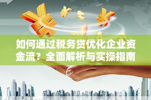 红原如何通过税务贷优化企业资金流？全面解析与实操指南