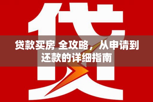 红原贷款买房 全攻略，从申请到还款的详细指南