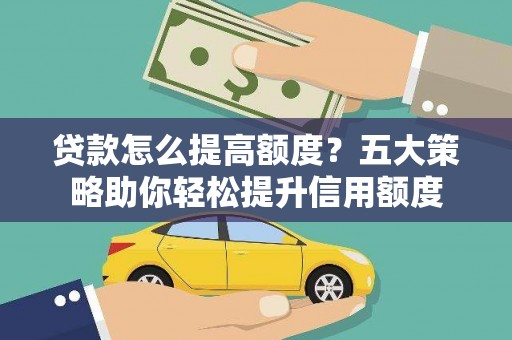 红原贷款怎么提高额度？五大策略助你轻松提升信用额度