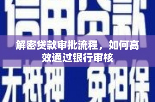 红原解密贷款审批流程，如何高效通过银行审核