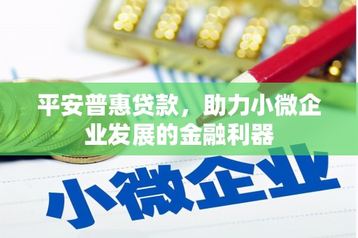 红原平安普惠贷款，助力小微企业发展的金融利器