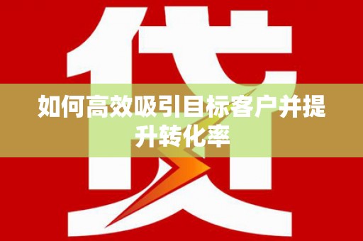 红原如何高效吸引目标客户并提升转化率