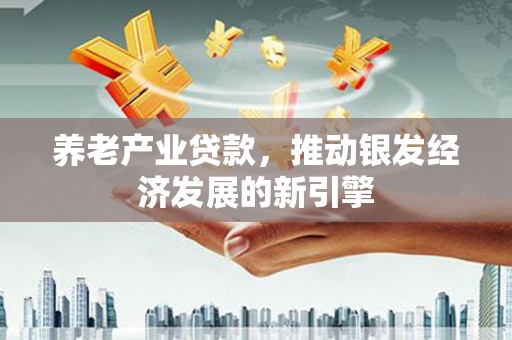 红原养老产业贷款，推动银发经济发展的新引擎