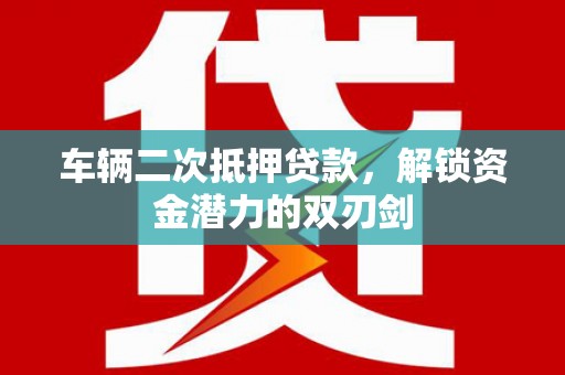 红原车辆二次抵押贷款，解锁资金潜力的双刃剑