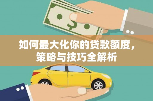 红原如何最大化你的贷款额度，策略与技巧全解析