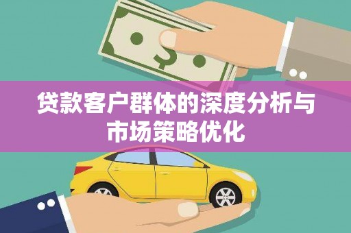 红原贷款客户群体的深度分析与市场策略优化