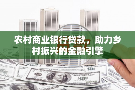 红原农村商业银行贷款，助力乡村振兴的金融引擎