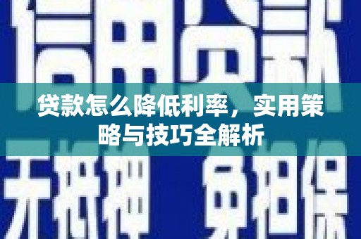 红原贷款怎么降低利率，实用策略与技巧全解析
