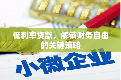 红原低利率贷款，解锁财务自由的关键策略
