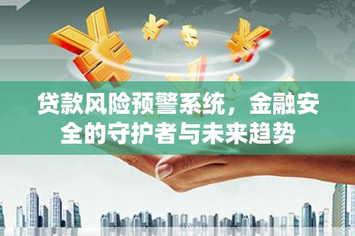 红原贷款风险预警系统，金融安全的守护者与未来趋势