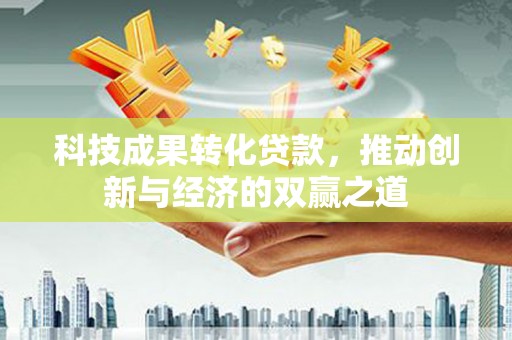 红原科技成果转化贷款，推动创新与经济的双赢之道