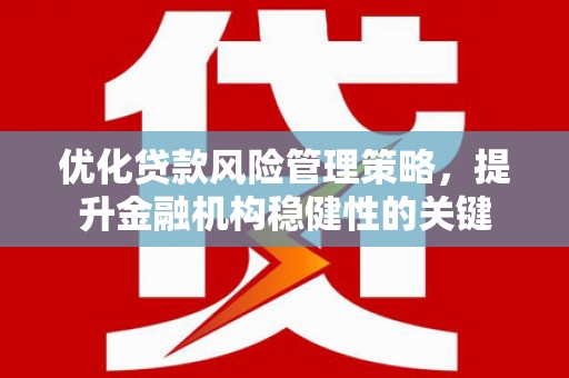 红原优化贷款风险管理策略，提升金融机构稳健性的关键