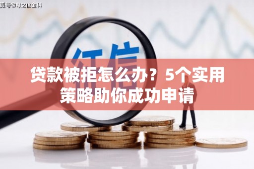 红原贷款被拒怎么办？5个实用策略助你成功申请