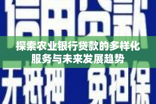 红原探索农业银行贷款的多样化服务与未来发展趋势