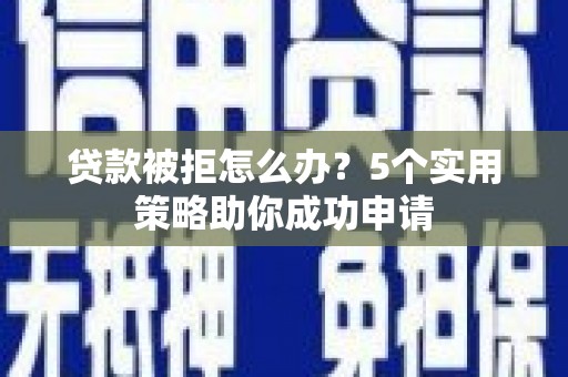 红原贷款被拒怎么办？5个实用策略助你成功申请