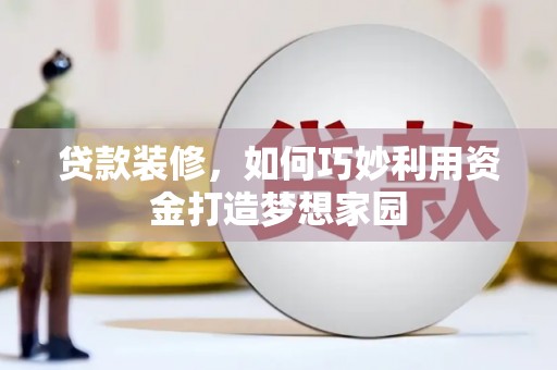 红原贷款装修，如何巧妙利用资金打造梦想家园