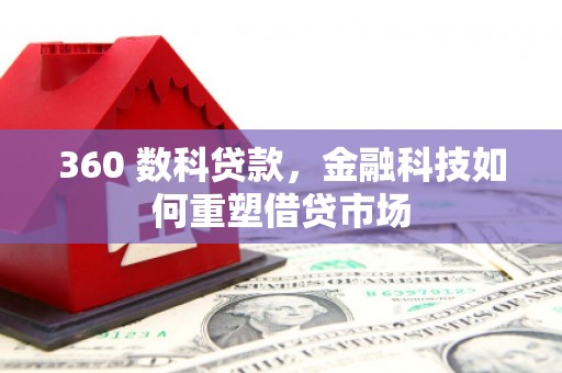 红原360 数科贷款，金融科技如何重塑借贷市场