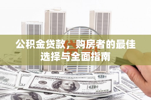 红原公积金贷款，购房者的最佳选择与全面指南