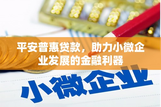 红原平安普惠贷款，助力小微企业发展的金融利器