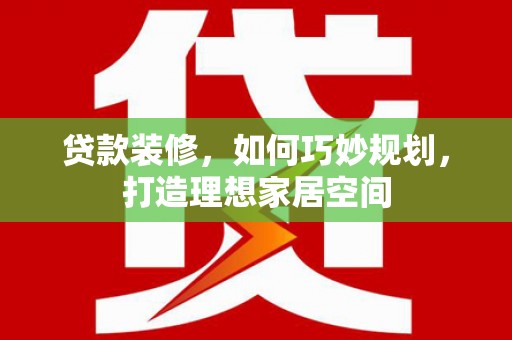 红原贷款装修，如何巧妙规划，打造理想家居空间