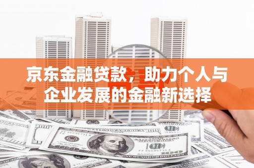 红原京东金融贷款，助力个人与企业发展的金融新选择
