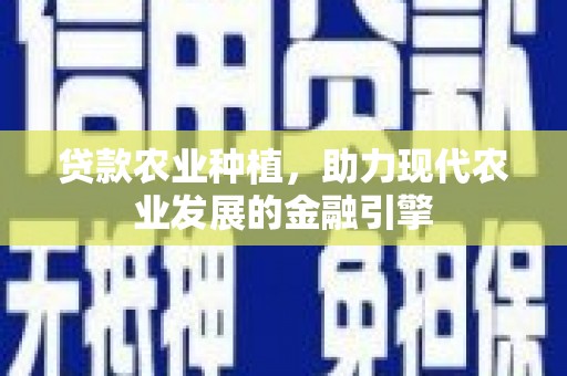 红原贷款农业种植，助力现代农业发展的金融引擎