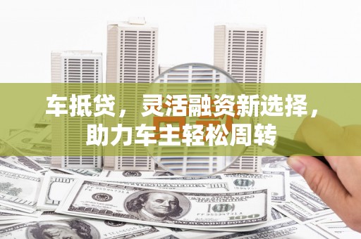 红原车抵贷，灵活融资新选择，助力车主轻松周转