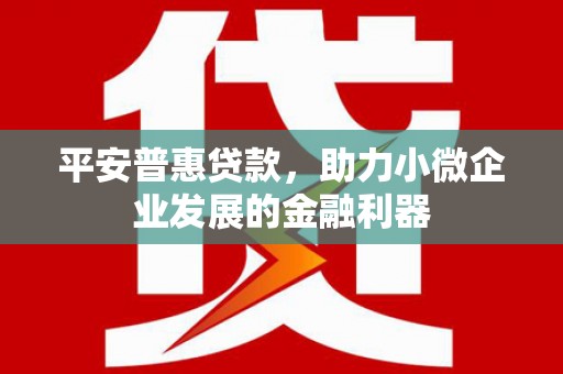红原平安普惠贷款，助力小微企业发展的金融利器