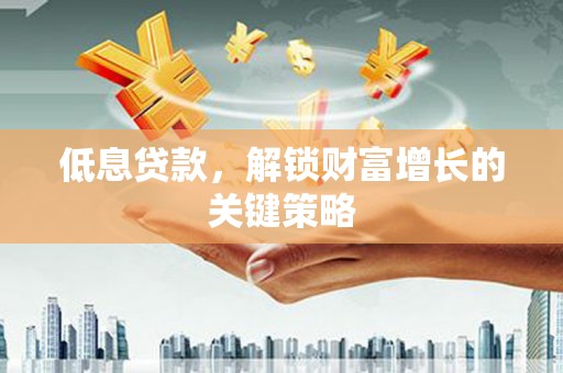 红原低息贷款，解锁财富增长的关键策略