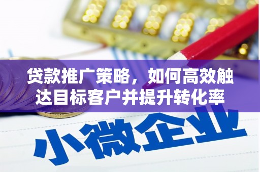 红原贷款推广策略，如何高效触达目标客户并提升转化率