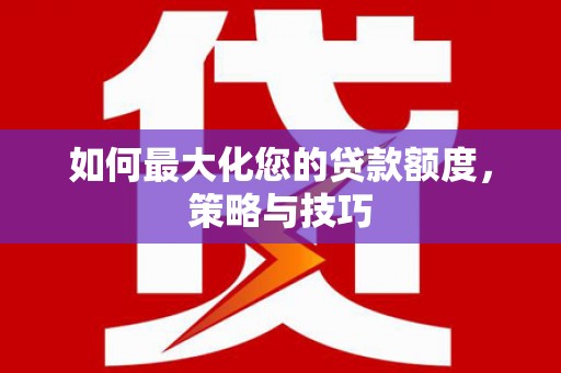 红原如何最大化您的贷款额度，策略与技巧