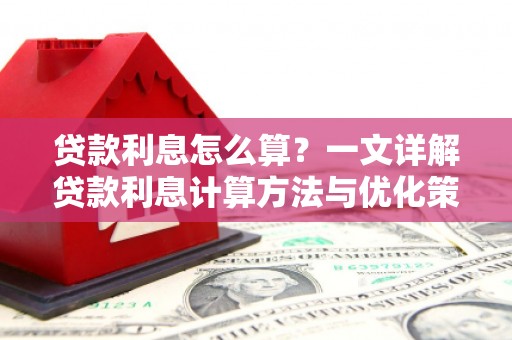 红原贷款利息怎么算？一文详解贷款利息计算方法与优化策略